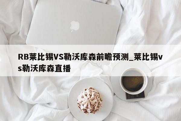 RB莱比锡VS勒沃库森前瞻预测_莱比锡vs勒沃库森直播