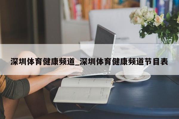 深圳体育健康频道_深圳体育健康频道节目表