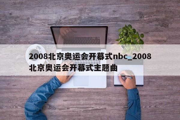 2008北京奥运会开幕式nbc_2008北京奥运会开幕式主题曲