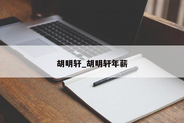 胡明轩_胡明轩年薪
