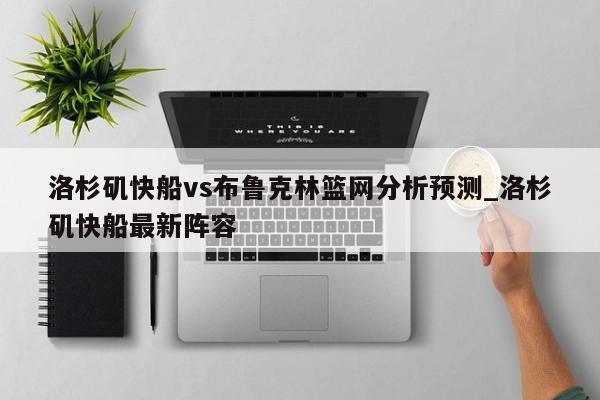 洛杉矶快船vs布鲁克林篮网分析预测_洛杉矶快船最新阵容