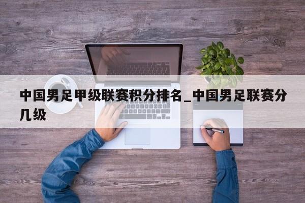 中国男足甲级联赛积分排名_中国男足联赛分几级