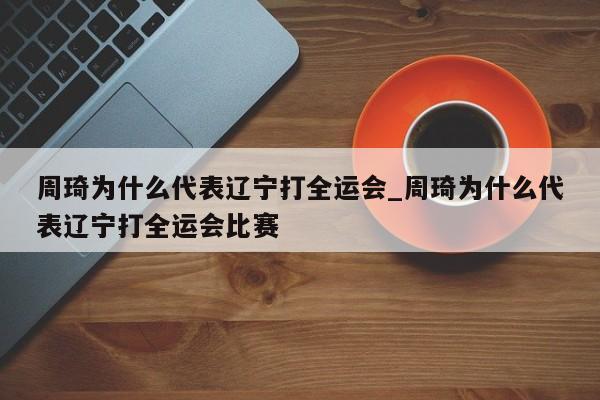 周琦为什么代表辽宁打全运会_周琦为什么代表辽宁打全运会比赛