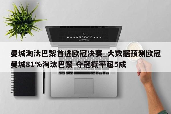 曼城淘汰巴黎首进欧冠决赛_大数据预测欧冠曼城81%淘汰巴黎 夺冠概率超5成