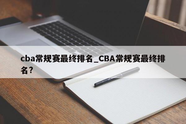 cba常规赛最终排名_CBA常规赛最终排名?