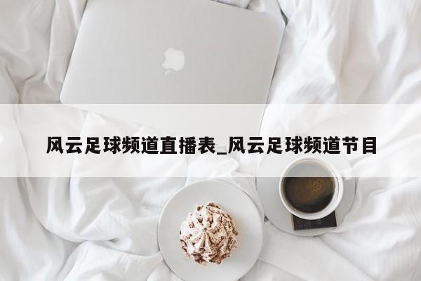 风云足球频道直播表_风云足球频道节目