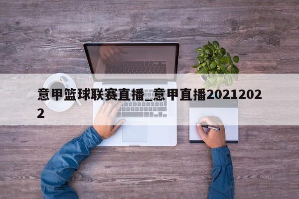 意甲篮球联赛直播_意甲直播20212022
