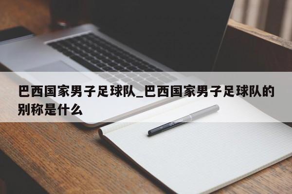 巴西国家男子足球队_巴西国家男子足球队的别称是什么