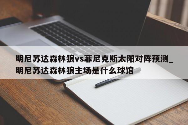 明尼苏达森林狼vs菲尼克斯太阳对阵预测_明尼苏达森林狼主场是什么球馆
