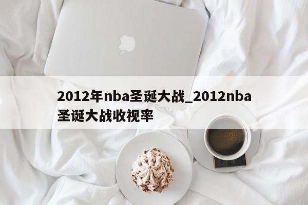 2012年nba圣诞大战_2012nba圣诞大战收视率