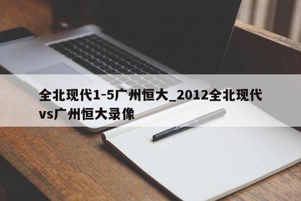 全北现代1-5广州恒大_2012全北现代vs广州恒大录像