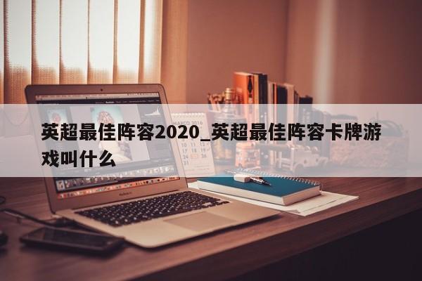 英超最佳阵容2020_英超最佳阵容卡牌游戏叫什么