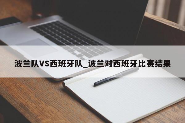 波兰队VS西班牙队_波兰对西班牙比赛结果