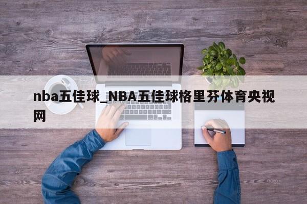 nba五佳球_NBA五佳球格里芬体育央视网