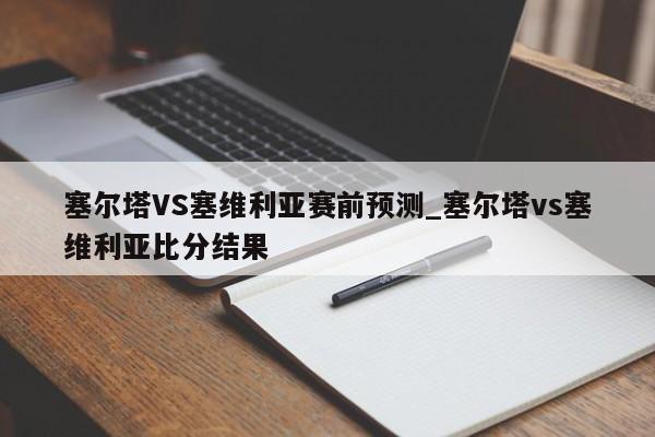 塞尔塔VS塞维利亚赛前预测_塞尔塔vs塞维利亚比分结果
