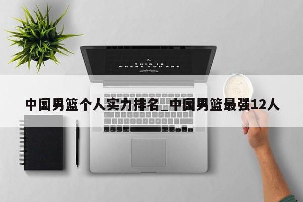 中国男篮个人实力排名_中国男篮最强12人