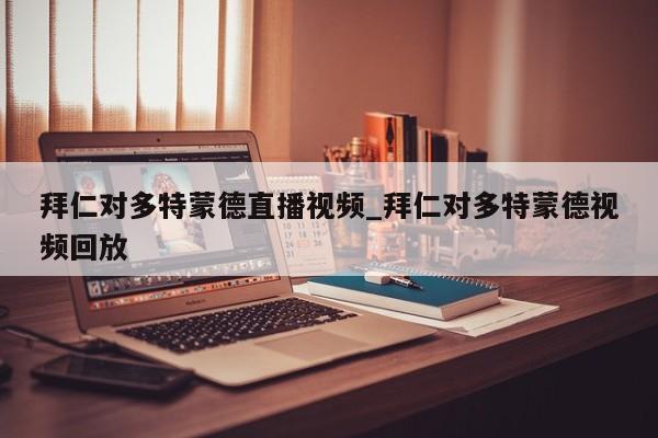 拜仁对多特蒙德直播视频_拜仁对多特蒙德视频回放
