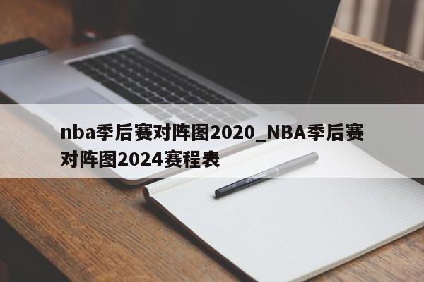 nba季后赛对阵图2020_NBA季后赛对阵图2024赛程表