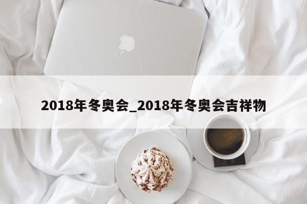 2018年冬奥会_2018年冬奥会吉祥物