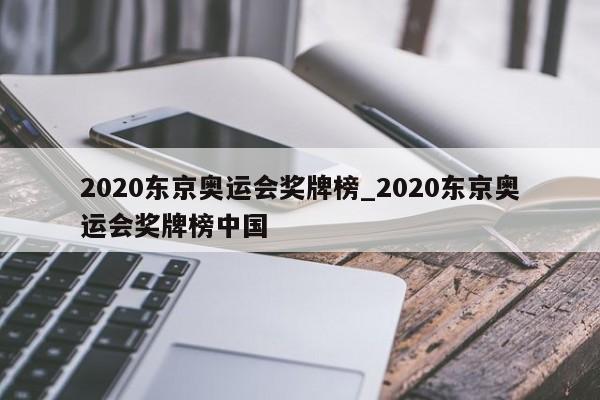 2020东京奥运会奖牌榜_2020东京奥运会奖牌榜中国