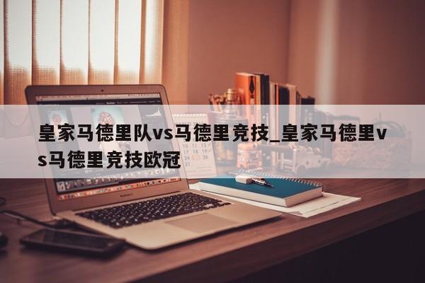 皇家马德里队vs马德里竞技_皇家马德里vs马德里竞技欧冠