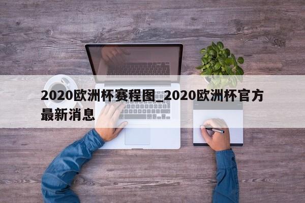 2020欧洲杯赛程图_2020欧洲杯官方最新消息