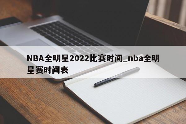 NBA全明星2022比赛时间_nba全明星赛时间表