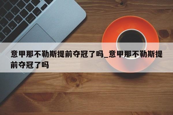 意甲那不勒斯提前夺冠了吗_意甲那不勒斯提前夺冠了吗