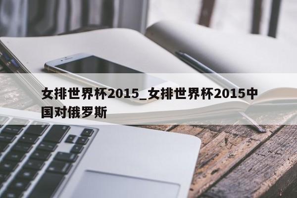 女排世界杯2015_女排世界杯2015中国对俄罗斯