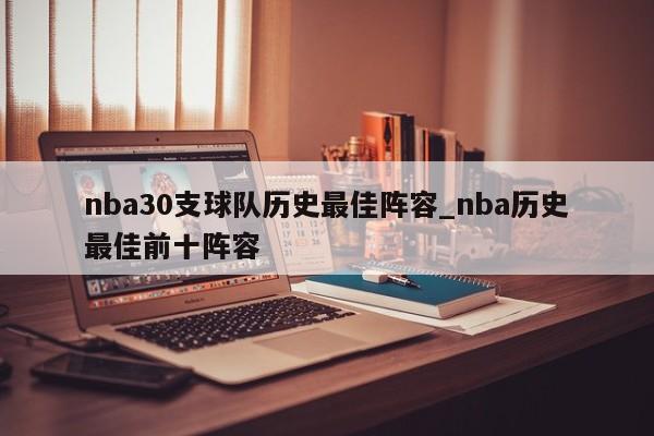 nba30支球队历史最佳阵容_nba历史最佳前十阵容