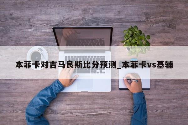 本菲卡对吉马良斯比分预测_本菲卡vs基辅