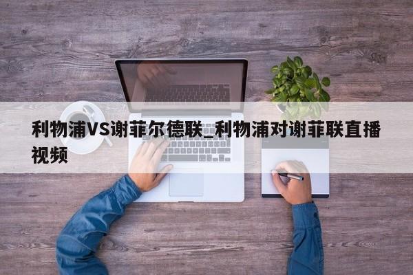 利物浦VS谢菲尔德联_利物浦对谢菲联直播视频