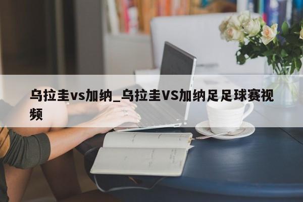 乌拉圭vs加纳_乌拉圭VS加纳足足球赛视频