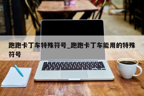 跑跑卡丁车特殊符号_跑跑卡丁车能用的特殊符号