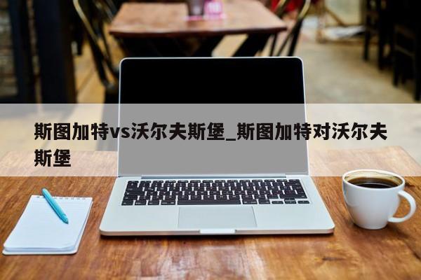 斯图加特vs沃尔夫斯堡_斯图加特对沃尔夫斯堡