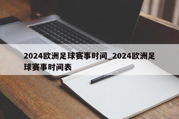 2024欧洲足球赛事时间_2024欧洲足球赛事时间表