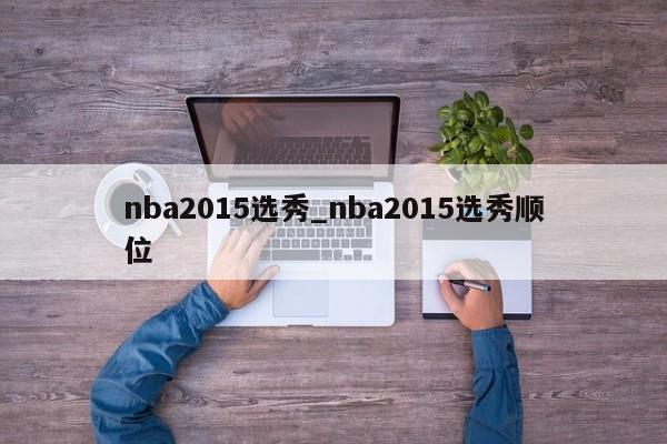 nba2015选秀_nba2015选秀顺位
