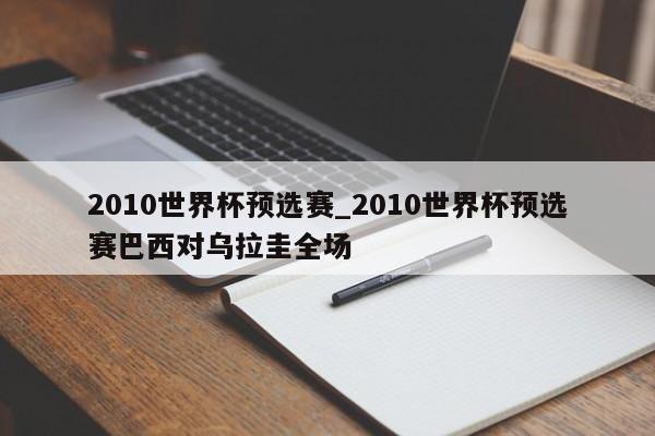 2010世界杯预选赛_2010世界杯预选赛巴西对乌拉圭全场