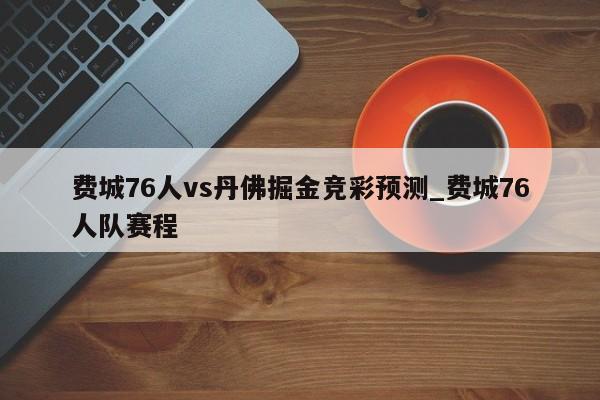 费城76人vs丹佛掘金竞彩预测_费城76人队赛程