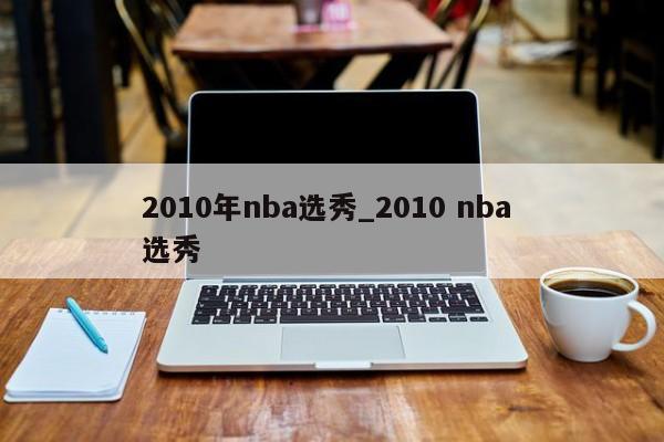 2010年nba选秀_2010 nba 选秀