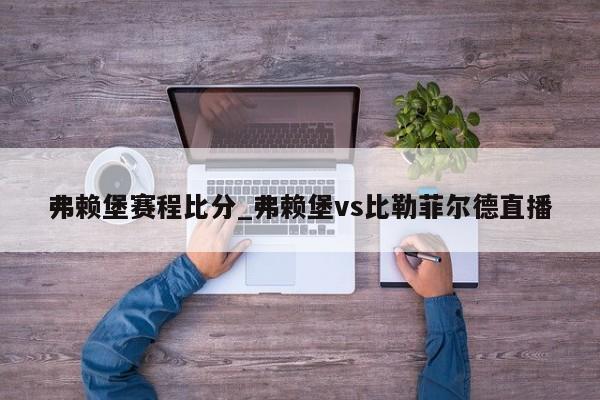 弗赖堡赛程比分_弗赖堡vs比勒菲尔德直播