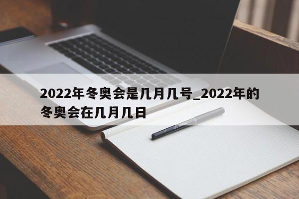 2022年冬奥会是几月几号_2022年的冬奥会在几月几日