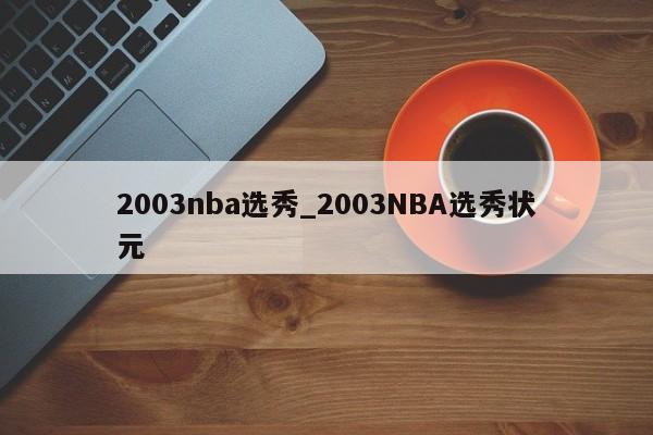 2003nba选秀_2003NBA选秀状元