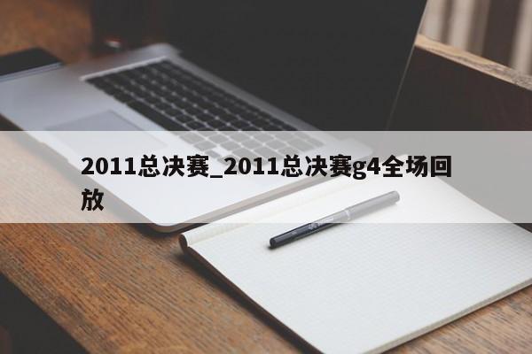 2011总决赛_2011总决赛g4全场回放