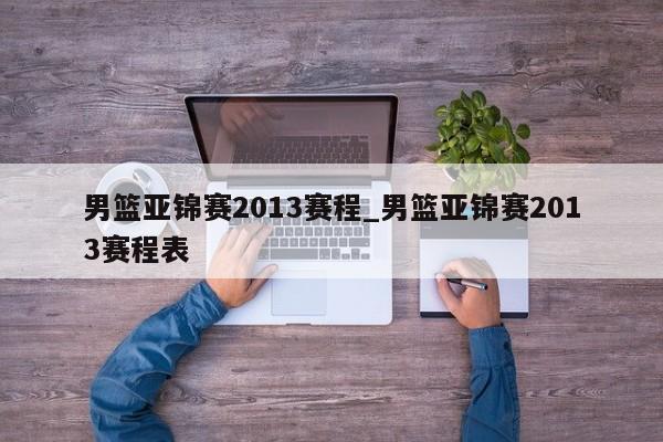男篮亚锦赛2013赛程_男篮亚锦赛2013赛程表