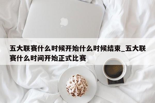 五大联赛什么时候开始什么时候结束_五大联赛什么时间开始正式比赛