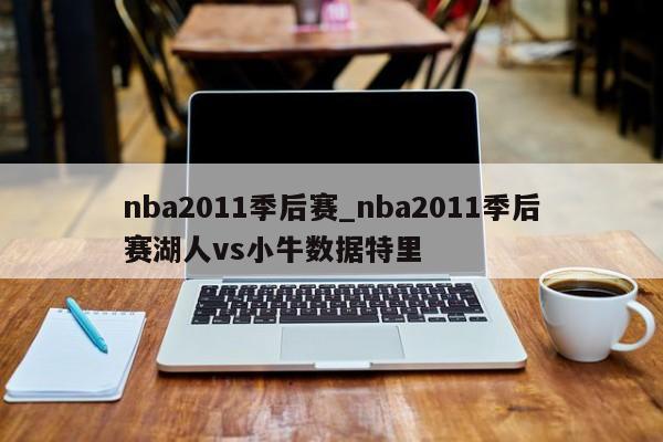 nba2011季后赛_nba2011季后赛湖人vs小牛数据特里
