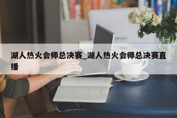 湖人热火会师总决赛_湖人热火会师总决赛直播