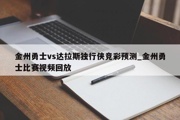 金州勇士vs达拉斯独行侠竞彩预测_金州勇士比赛视频回放