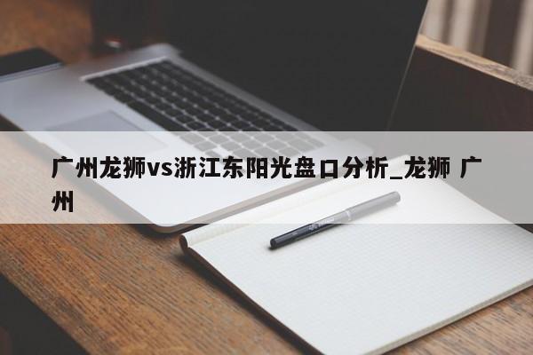 广州龙狮vs浙江东阳光盘口分析_龙狮 广州